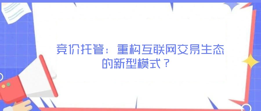  競價托管：重構(gòu)互聯(lián)網(wǎng)交易生態(tài)的新型模式？