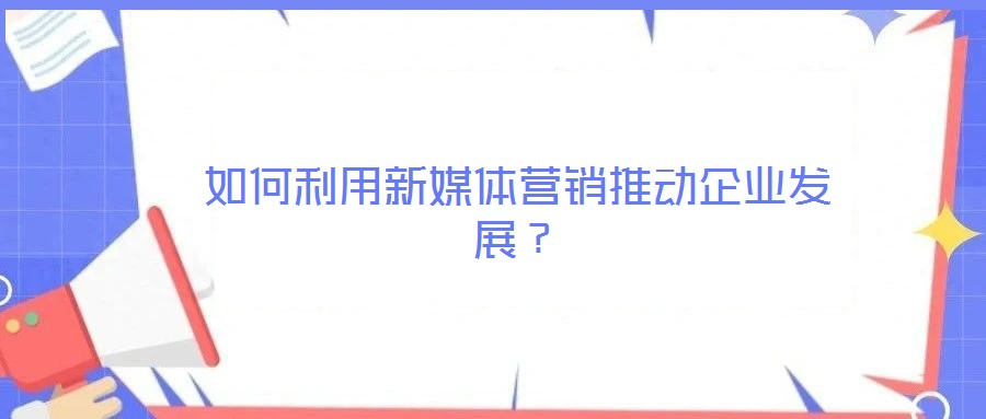 如何利用新媒體營銷推動企業(yè)發(fā)展？