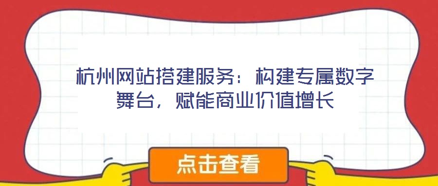 杭州網(wǎng)站搭建服務：構建專屬數(shù)字舞臺，賦能商業(yè)價值增長
