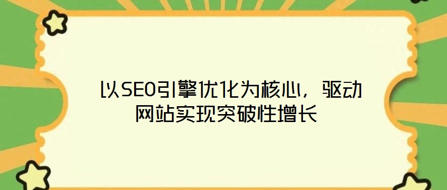  以SEO引擎優(yōu)化為核心，驅(qū)動網(wǎng)站實現(xiàn)突破性增長