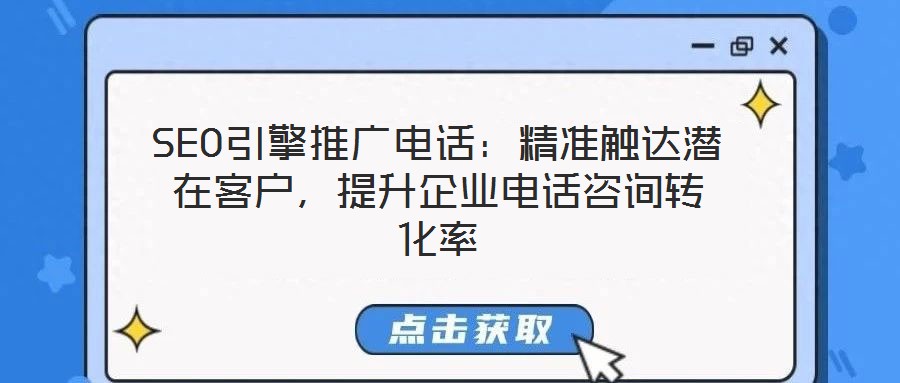 SEO引擎推廣電話：精準(zhǔn)觸達(dá)潛在客戶，提升企業(yè)電話咨詢轉(zhuǎn)化率