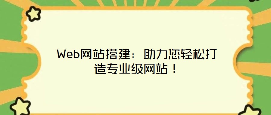 Web網(wǎng)站搭建：助力您輕松打造專業(yè)級網(wǎng)站！