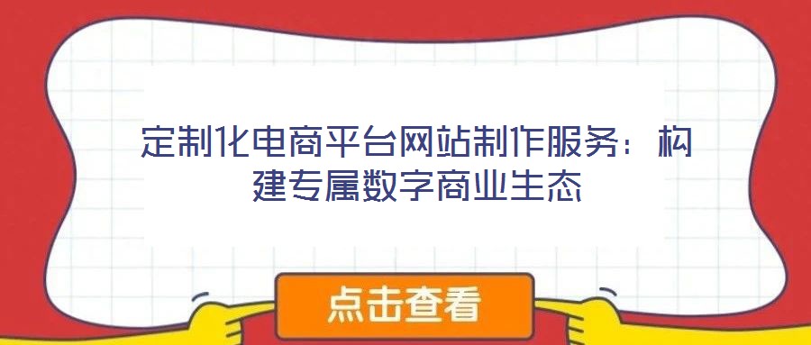 定制化電商平臺(tái)網(wǎng)站制作服務(wù)：構(gòu)建專(zhuān)屬數(shù)字商業(yè)生態(tài)