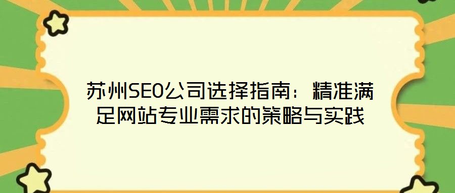 蘇州SEO公司選擇指南：精準(zhǔn)滿(mǎn)足網(wǎng)站專(zhuān)業(yè)需求的策略與實(shí)踐