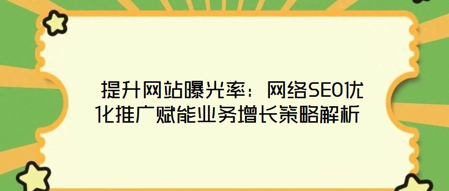  提升網(wǎng)站曝光率：網(wǎng)絡(luò)SEO優(yōu)化推廣賦能業(yè)務(wù)增長策略解析