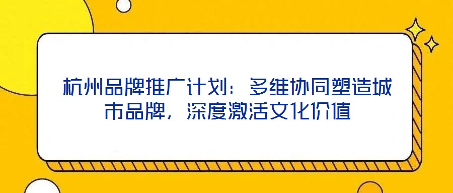 杭州品牌推廣計(jì)劃：多維協(xié)同塑造城市品牌，深度激活文化價(jià)值