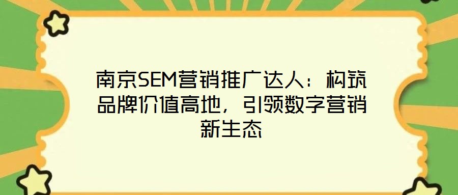 南京SEM營銷推廣達人：構筑品牌價值高地，引領數字營銷新生態(tài)