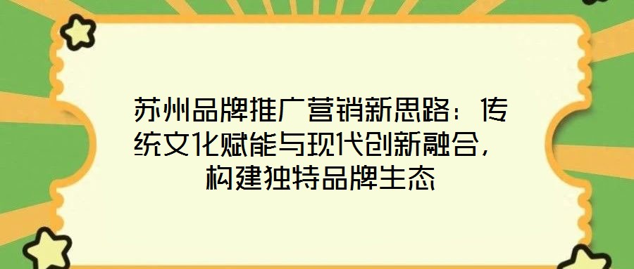蘇州品牌推廣營銷新思路：傳統(tǒng)文化賦能與現(xiàn)代創(chuàng)新融合，構(gòu)建獨(dú)特品牌生態(tài)