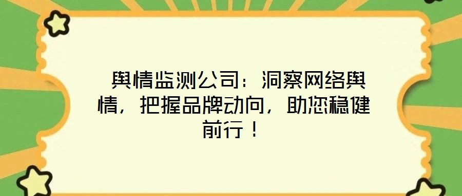  輿情監(jiān)測(cè)公司：洞察網(wǎng)絡(luò)輿情，把握品牌動(dòng)向，助您穩(wěn)健前行！