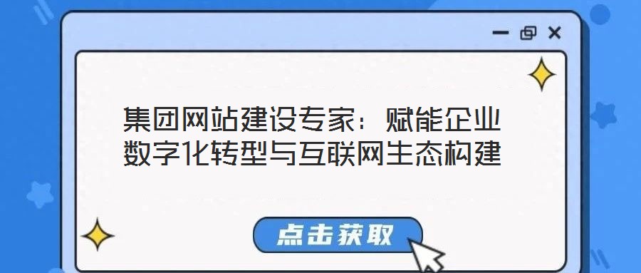 集團(tuán)網(wǎng)站建設(shè)專(zhuān)家：賦能企業(yè)數(shù)字化轉(zhuǎn)型與互聯(lián)網(wǎng)生態(tài)構(gòu)建