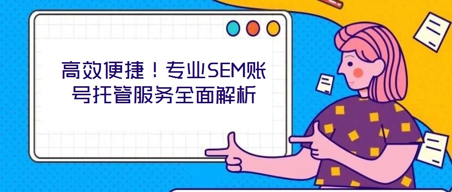 高效便捷！專業(yè)SEM賬號托管服務(wù)全面解析