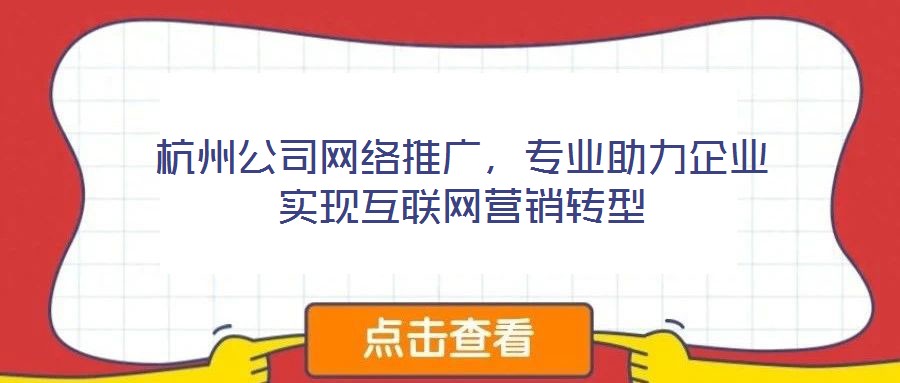 杭州公司網(wǎng)絡推廣，專業(yè)助力企業(yè)實現(xiàn)互聯(lián)網(wǎng)營銷轉(zhuǎn)型