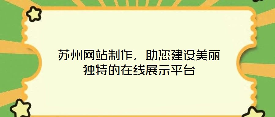蘇州網(wǎng)站制作，助您建設(shè)美麗獨(dú)特的在線展示平臺(tái)