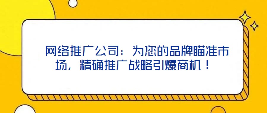  網(wǎng)絡(luò)推廣公司：為您的品牌瞄準(zhǔn)市場，精確推廣戰(zhàn)略引爆商機！