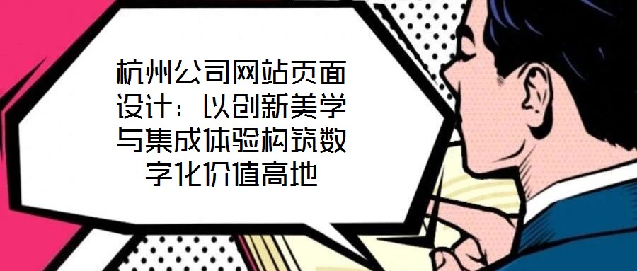 杭州公司網(wǎng)站頁面設(shè)計(jì)：以創(chuàng)新美學(xué)與集成體驗(yàn)構(gòu)筑數(shù)字化價(jià)值高地