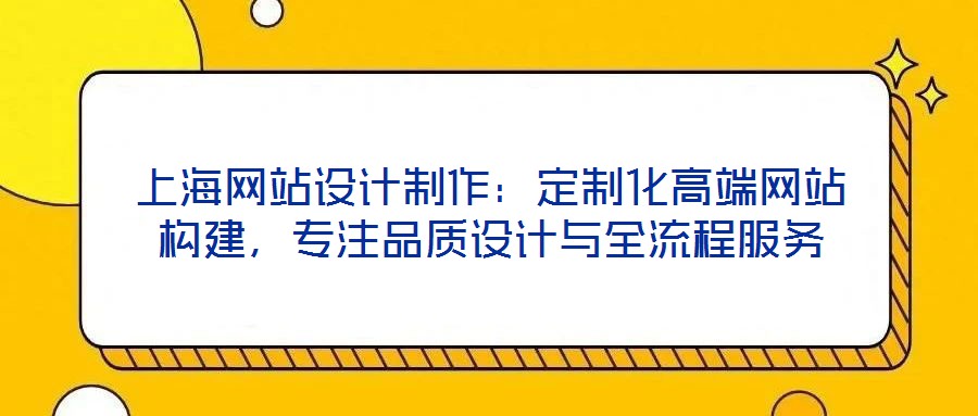 上海網(wǎng)站設(shè)計(jì)制作：定制化高端網(wǎng)站構(gòu)建，專注品質(zhì)設(shè)計(jì)與全流程服務(wù)