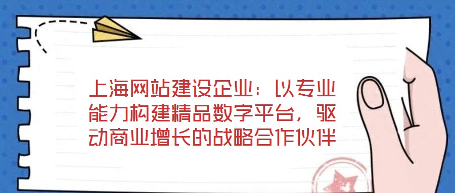 上海網(wǎng)站建設(shè)企業(yè)：以專業(yè)能力構(gòu)建精品數(shù)字平臺，驅(qū)動商業(yè)增長的戰(zhàn)略合作伙伴