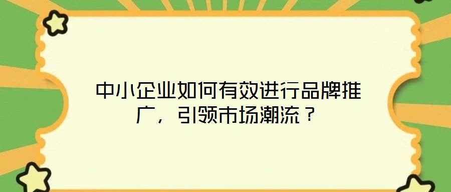 中小企業(yè)如何有效進行品牌推廣，引領(lǐng)市場潮流？