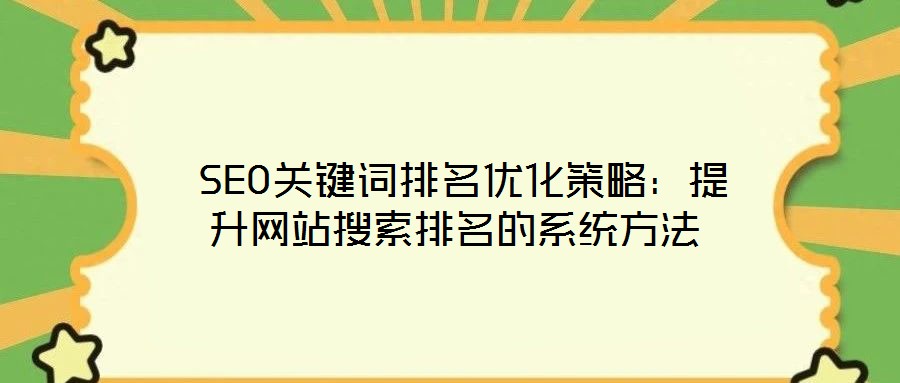 SEO關(guān)鍵詞排名優(yōu)化策略：提升網(wǎng)站搜索排名的系統(tǒng)方法