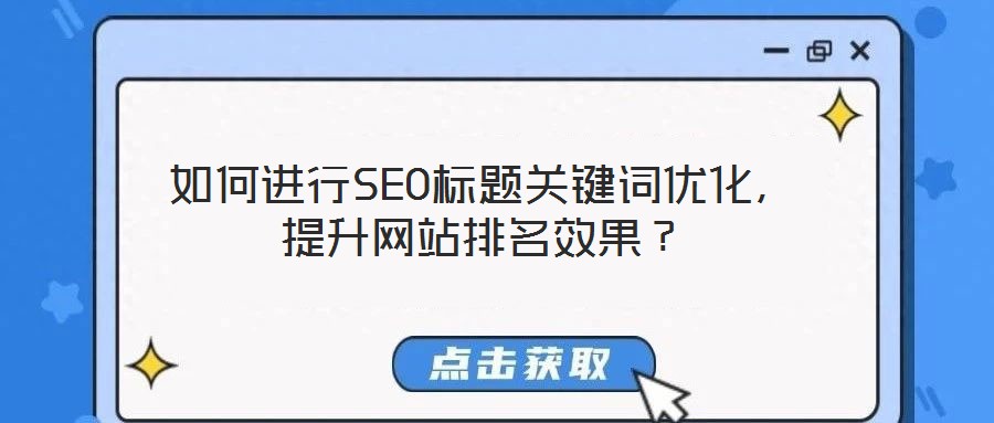 如何進行SEO標題關鍵詞優(yōu)化，提升網(wǎng)站排名效果？