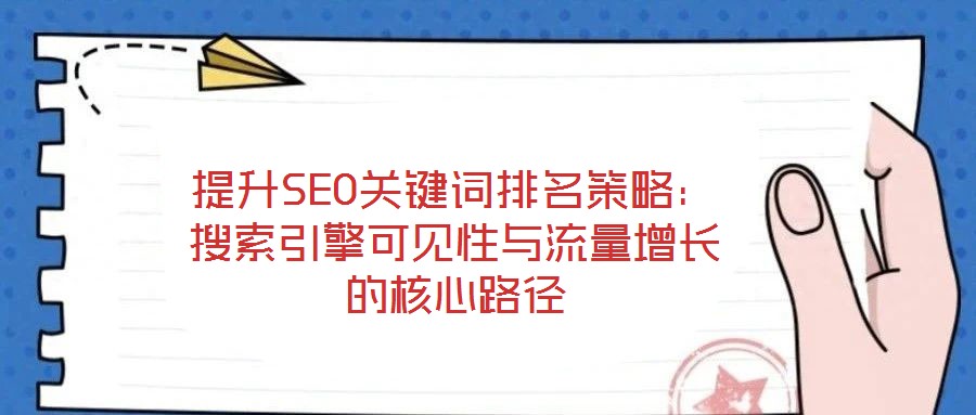 提升SEO關(guān)鍵詞排名策略：搜索引擎可見性與流量增長的核心路徑