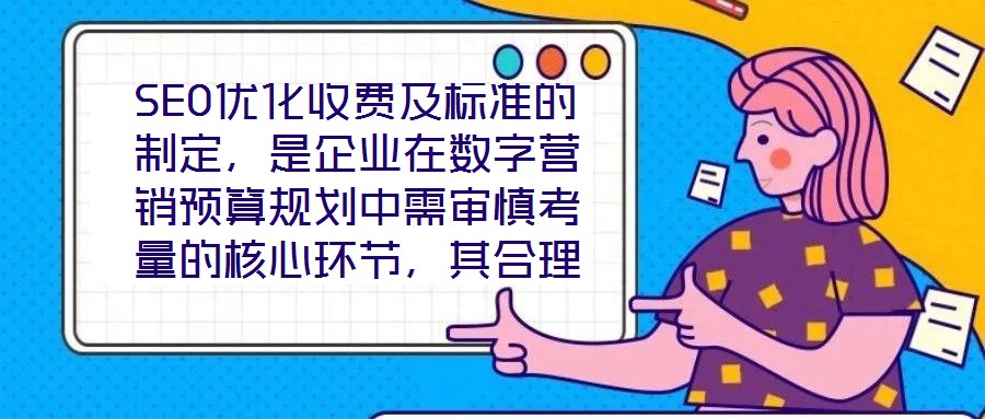 SEO優(yōu)化收費(fèi)及標(biāo)準(zhǔn)的制定，是企業(yè)在數(shù)字營(yíng)銷預(yù)算規(guī)劃中需審慎考量的核心環(huán)節(jié)，其合理性與透明度直接關(guān)系到服務(wù)價(jià)值的交付與客戶信任的建立。本文將從收費(fèi)模式、定價(jià)邏輯