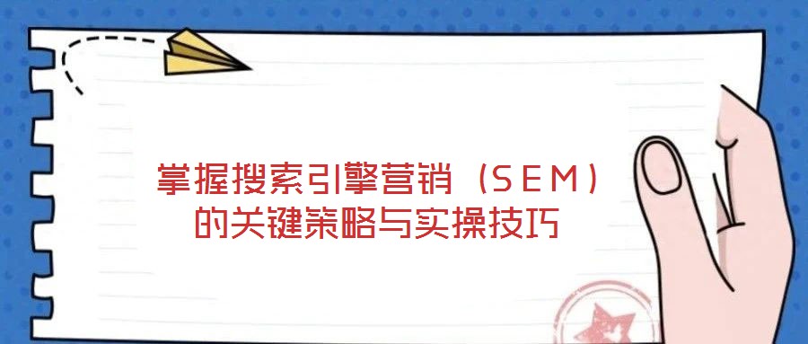 掌握搜索引擎營銷（SEM）的關鍵策略與實操技巧