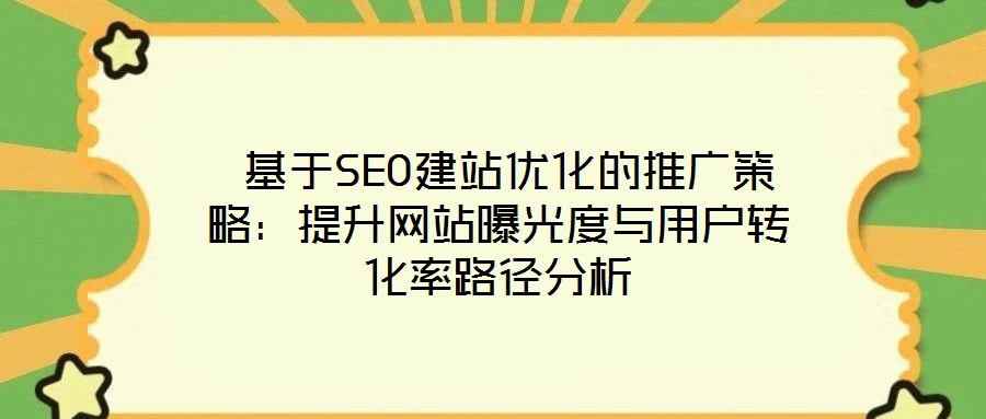  基于SEO建站優(yōu)化的推廣策略：提升網(wǎng)站曝光度與用戶(hù)轉(zhuǎn)化率路徑分析