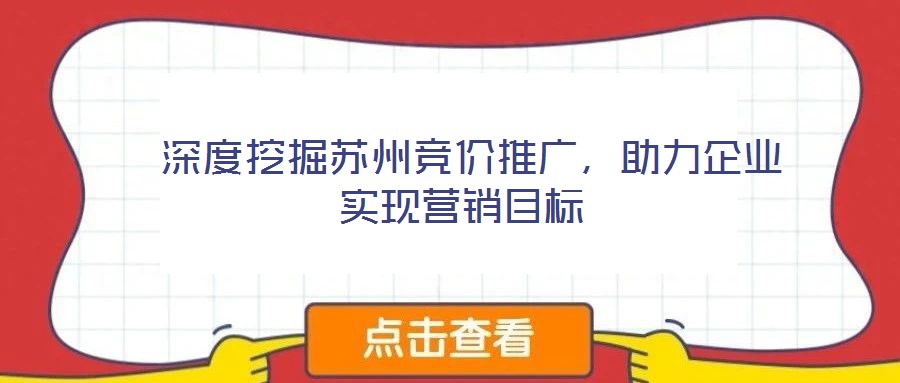  深度挖掘蘇州競(jìng)價(jià)推廣，助力企業(yè)實(shí)現(xiàn)營(yíng)銷目標(biāo)