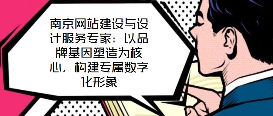 南京網(wǎng)站建設(shè)與設(shè)計(jì)服務(wù)專家：以品牌基因塑造為核心，構(gòu)建專屬數(shù)字化形象