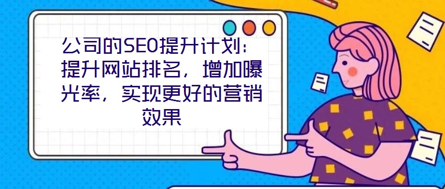 公司的SEO提升計劃：提升網(wǎng)站排名，增加曝光率，實(shí)現(xiàn)更好的營銷效果