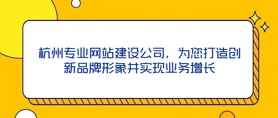 杭州專業(yè)網(wǎng)站建設(shè)公司，為您打造創(chuàng)新品牌形象并實現(xiàn)業(yè)務(wù)增長
