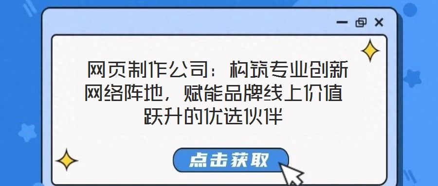  網(wǎng)頁制作公司：構(gòu)筑專業(yè)創(chuàng)新網(wǎng)絡(luò)陣地，賦能品牌線上價(jià)值躍升的優(yōu)選伙伴