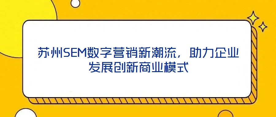 蘇州SEM數(shù)字營銷新潮流，助力企業(yè)發(fā)展創(chuàng)新商業(yè)模式
