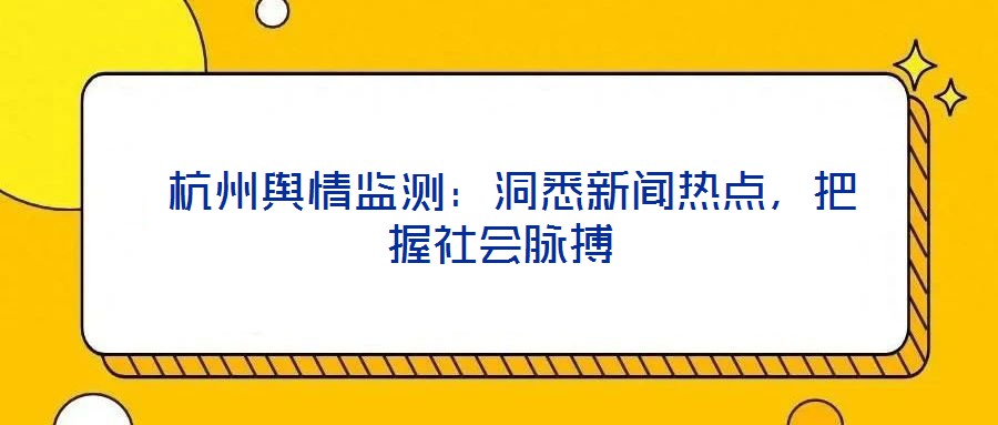  杭州輿情監(jiān)測(cè)：洞悉新聞熱點(diǎn)，把握社會(huì)脈搏