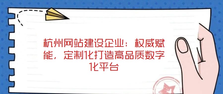杭州網(wǎng)站建設(shè)企業(yè)：權(quán)威賦能，定制化打造高品質(zhì)數(shù)字化平臺(tái)