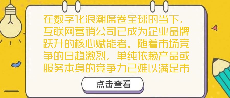 在數(shù)字化浪潮席卷全球的當(dāng)下，互聯(lián)網(wǎng)營銷公司已成為企業(yè)品牌躍升的核心賦能者。隨著市場(chǎng)競(jìng)爭(zhēng)的日趨激烈，單純依賴產(chǎn)品或服務(wù)本身的競(jìng)爭(zhēng)力已難以滿足市場(chǎng)發(fā)展需求，如何精準(zhǔn)