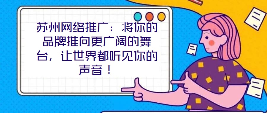 蘇州網(wǎng)絡(luò)推廣：將你的品牌推向更廣闊的舞臺，讓世界都聽見你的聲音！