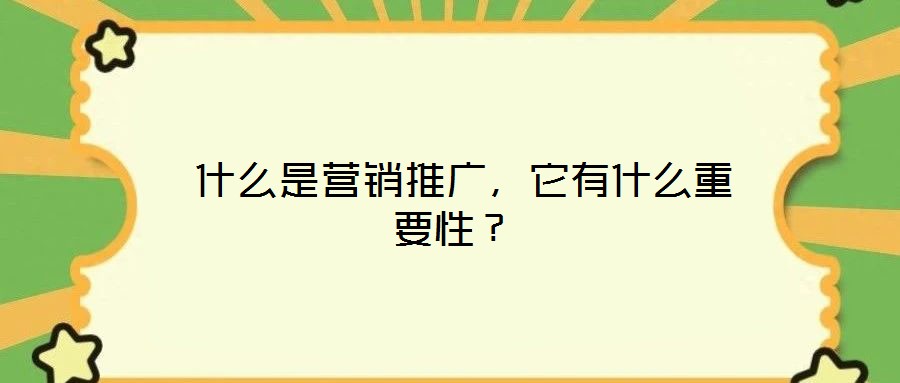  什么是營(yíng)銷推廣，它有什么重要性？