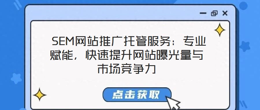  SEM網站推廣托管服務：專業(yè)賦能，快速提升網站曝光量與市場競爭力