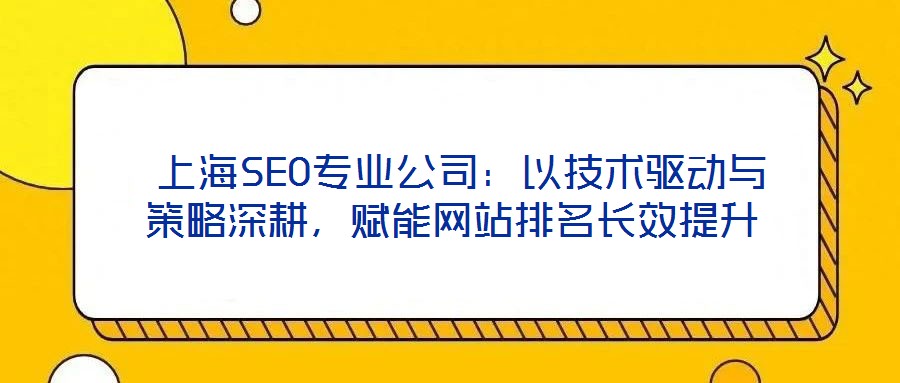  上海SEO專業(yè)公司：以技術驅動與策略深耕，賦能網站排名長效提升