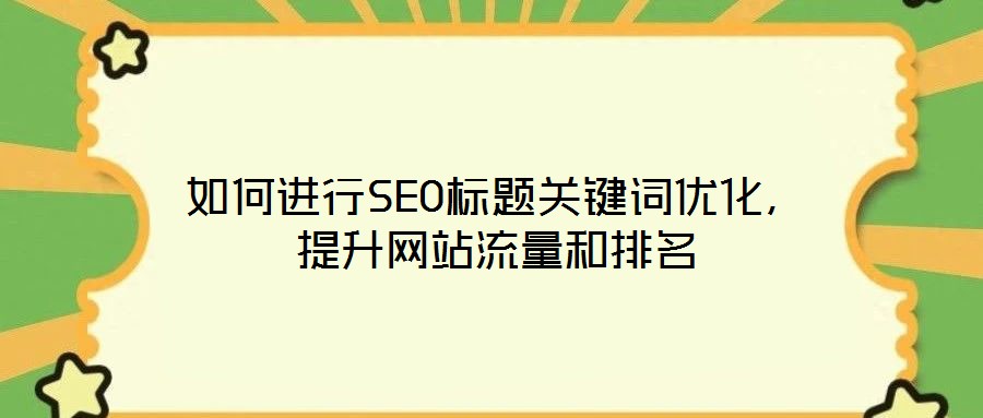 如何進(jìn)行SEO標(biāo)題關(guān)鍵詞優(yōu)化，提升網(wǎng)站流量和排名