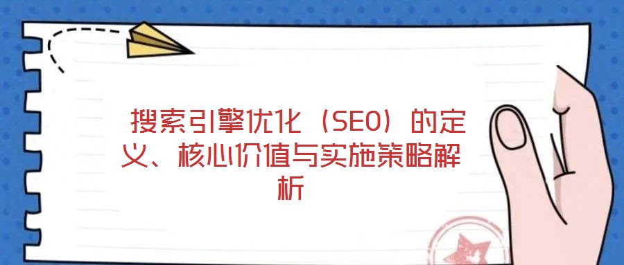  搜索引擎優(yōu)化（SEO）的定義、核心價值與實施策略解析