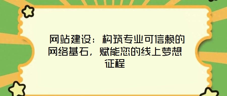  網(wǎng)站建設(shè)：構(gòu)筑專業(yè)可信賴的網(wǎng)絡(luò)基石，賦能您的線上夢(mèng)想征程