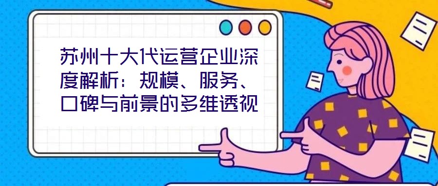蘇州十大代運(yùn)營企業(yè)深度解析：規(guī)模、服務(wù)、口碑與前景的多維透視