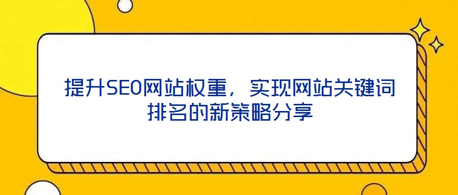 提升SEO網(wǎng)站權重，實現(xiàn)網(wǎng)站關鍵詞排名的新策略分享