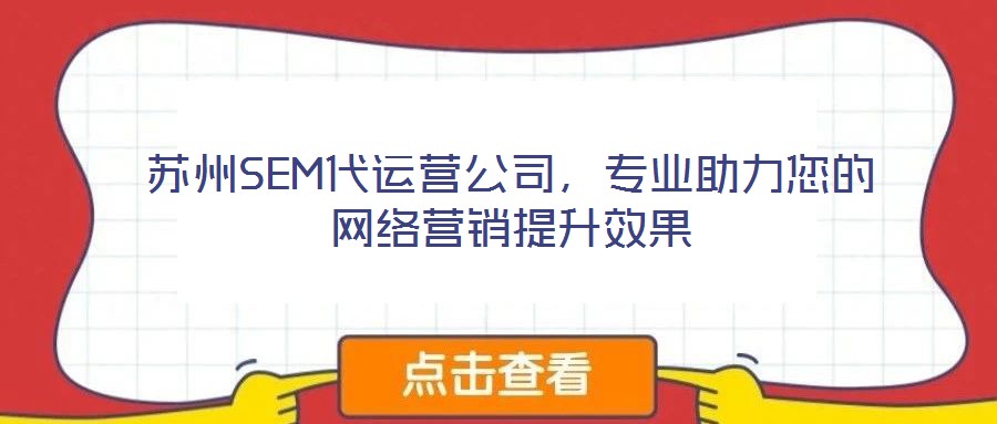 蘇州SEM代運(yùn)營(yíng)公司，專(zhuān)業(yè)助力您的網(wǎng)絡(luò)營(yíng)銷(xiāo)提升效果