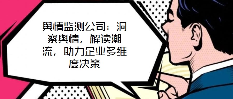 輿情監(jiān)測(cè)公司：洞察輿情，解讀潮流，助力企業(yè)多維度決策