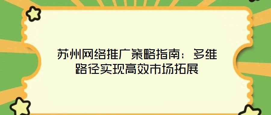 蘇州網(wǎng)絡(luò)推廣策略指南：多維路徑實(shí)現(xiàn)高效市場(chǎng)拓展