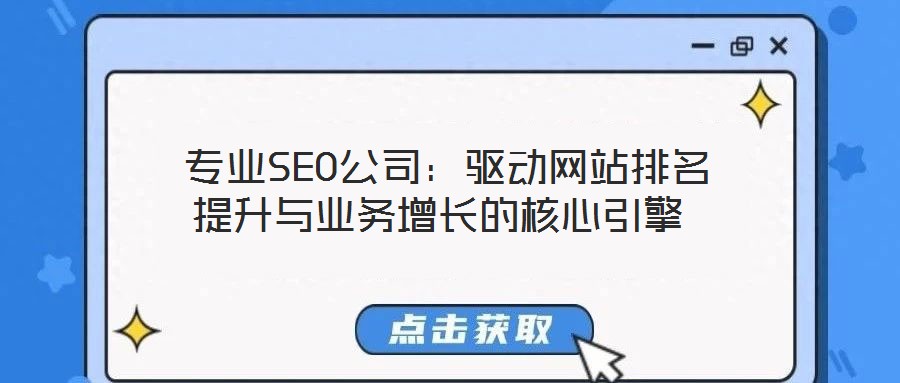  專業(yè)SEO公司：驅(qū)動(dòng)網(wǎng)站排名提升與業(yè)務(wù)增長的核心引擎